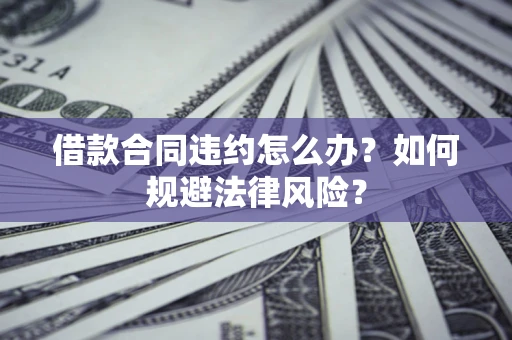 北京借款合同违约怎么办？如何规避法律风险？