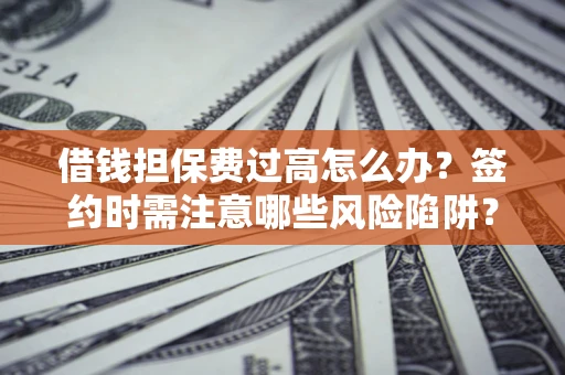 北京借钱担保费过高怎么办？签约时需注意哪些风险陷阱？