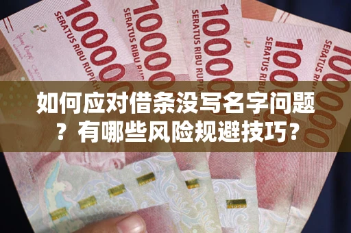 北京如何应对借条没写名字问题？有哪些风险规避技巧？