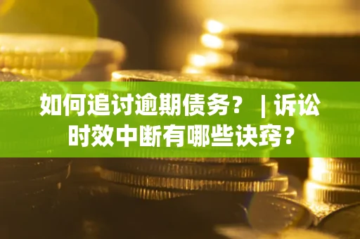 北京如何追讨逾期债务？ | 诉讼时效中断有哪些诀窍？