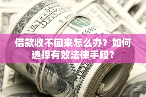北京借款收不回来怎么办？如何选择有效法律手段？