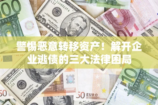 北京警惕恶意转移资产！解开企业逃债的三大法律困局