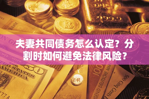 北京夫妻共同债务怎么认定？分割时如何避免法律风险？