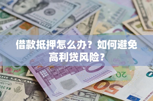 北京借款抵押怎么办？如何避免高利贷风险？