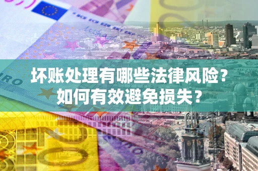 北京坏账处理有哪些法律风险？如何有效避免损失？