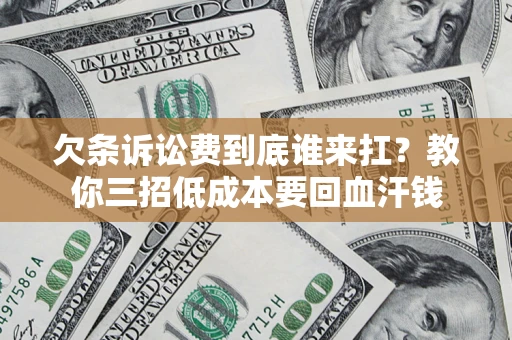 北京欠条诉讼费到底谁来扛？教你三招低成本要回血汗钱