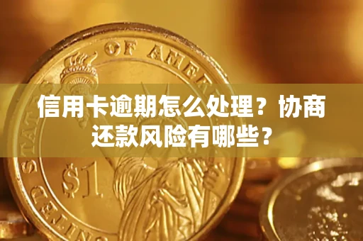 北京信用卡逾期怎么处理？协商还款风险有哪些？